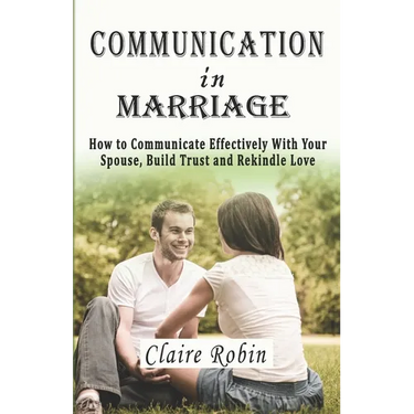 Communication In Marriage: How to Communicate Effectively With Your Spouse, Build Trust and Rekindle Love