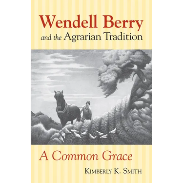 Wendell Berry and the Agrarian Tradition: Wendell Berry and the Agrarian Tradition