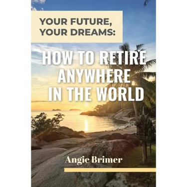 Your Future, Your Dreams: How to Retire Anywhere in the World
