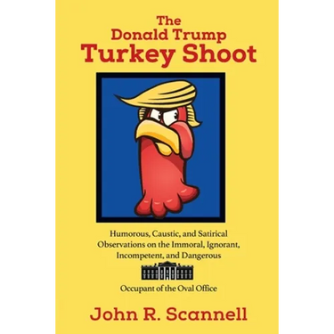 The Donald Trump Turkey Shoot: Humorous, Caustic, and Satirical Observations on the Immoral, Ignorant, Incompetent, & Dangerous Occupant of the Oval O