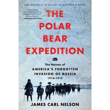 The Polar Bear Expedition: The Heroes of America's Forgotten Invasion of Russia, 1918-1919
