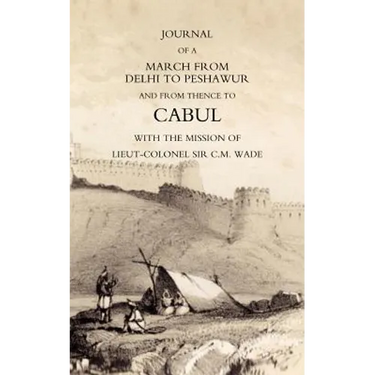 Journal of a March from Delhi to Peshawur and from Thence to Cabul with the Mission of Lieut-Colonel Sir C.M. Wade (Ghuznee 1839 Campaign)