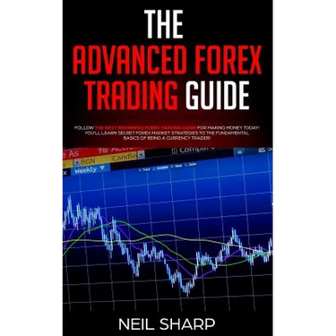 The Advanced Forex Trading Guide: Follow The Best Beginners Forex Trading Guide For Making Money Today! You'll Learn Secret Forex Market Strategies to