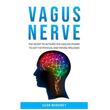 Vagus Nerve: The Secret to Activate the Healing Power to Get the Physical and Mental Wellness