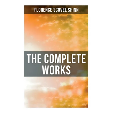 The Complete Works: The Game of Life and How to Play It, Your Word is Your Wand, The Secret Door to Success, The Power of the Spoken Word