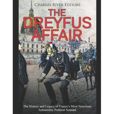 The Dreyfus Affair: The History and Legacy of France's Most Notorious Antisemitic Political Scandal