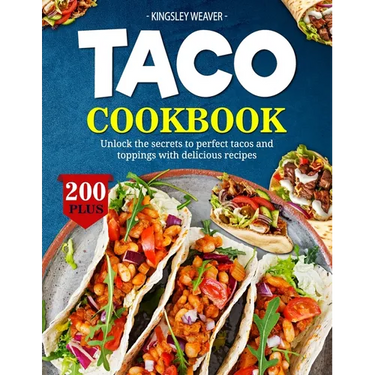 Taco Cookbook: Unlock the secrets to perfect tacos and toppings with 200+ delicious recipes