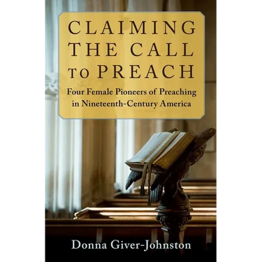 Claiming the Call to Preach: Four Female Pioneers of Preaching in Nineteenth-Century America