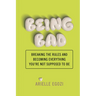 Being Bad: Breaking the Rules and Becoming Everything You're Not Supposed to Be
