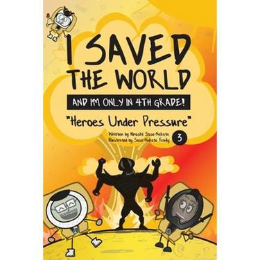 I Saved the World and I'm Only in 4th Grade!: Heroes Under Pressure (Book 3)