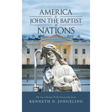 America Is John the Baptist of Nations: The Last Nation to Be Created by Jesus