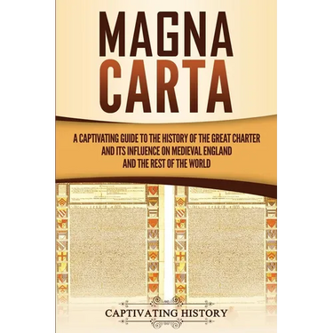 Magna Carta: A Captivating Guide to the History of the Great Charter and its Influence on Medieval England and the Rest of the World