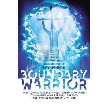 Boundary Warrior: How to Practice Solid Relationship Boundaries to Maximize Your Personal Freedom and Stay in Agreement with God