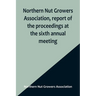 Northern Nut Growers Association, report of the proceedings at the sixth annual meeting; Rochester, New York, September 1 and 2, 1915