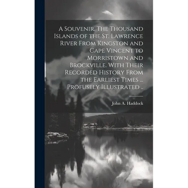 A Souvenir. The Thousand Islands of the St. Lawrence River From Kingston and Cape Vincent to Morristown and Brockville. With Their Recorded History Fr
