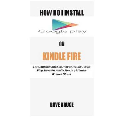How Do I Install Google Play On Kindle Fire: The Ultimate Guide on How to Install Google Play Store On Kindle Fire In 5 Minutes without Stress.