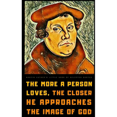 Martin Luther's Little Book of Selected Quotes: on God, Love, Faith, and Conscience