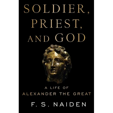 Soldier, Priest, and God: A Life of Alexander the Great
