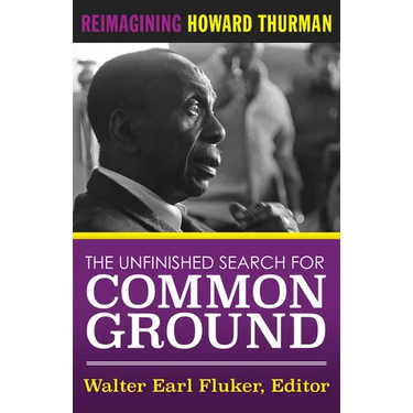 The Unfinished Search for Common Ground: Reimagining Howard Thurman's Life and Work