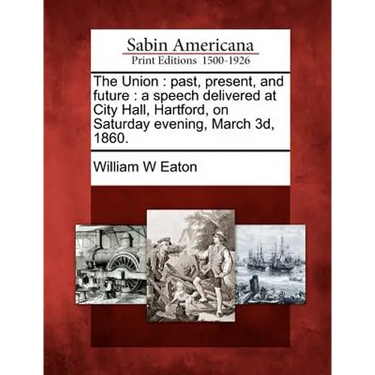 The Union: Past, Present, and Future: A Speech Delivered at City Hall, Hartford, on Saturday Evening, March 3d, 1860.