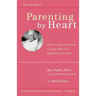 Parenting by Heart: How to Stay Connected to Your Child in a Disconnected World