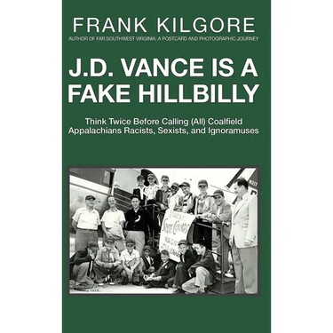 J. D. Vance Is a Fake Hillbilly: Think Twice Before Calling (All) Coalfield Appalachians Racists, Sexists, and Ignoramuses