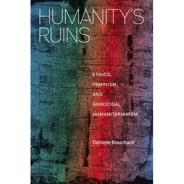 Humanity's Ruins: Ethics, Feminism, and Genocidal Humanitarianism