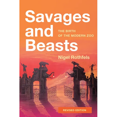 Savages and Beasts: The Birth of the Modern Zoo