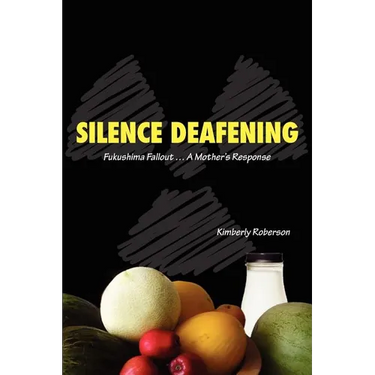 Silence Deafening - Fukushima Fallout ... A Mother's Response: Fukushima Fallout ... A Mother's Response