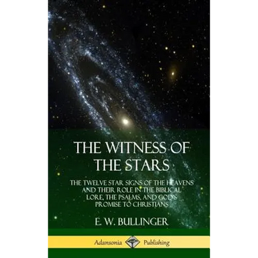 The Witness of the Stars: The Twelve Star Signs of the Heavens and Their Role in the Biblical Lore, the Psalms, and God's Promise to Christians (Hardc