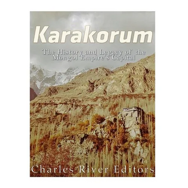 Karakorum: The History and Legacy of the Mongol Empire's Capital