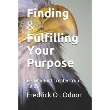 Finding and Fulfilling Your Purpose: Be who God Created You To Be