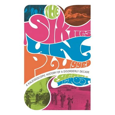 The Sixties Unplugged: A Kaleidoscopic History of a Disorderly Decade