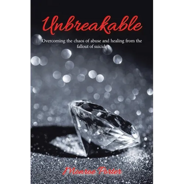 Unbreakable: Overcoming the Chaos of Abuse and Healing from the Fallout of Suicide