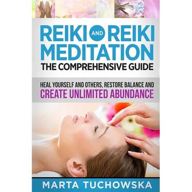 Reiki and Reiki Meditation: The Comprehensive Guide: Heal Yourself and Others, Restore Balance and Create Unlimited Abundance