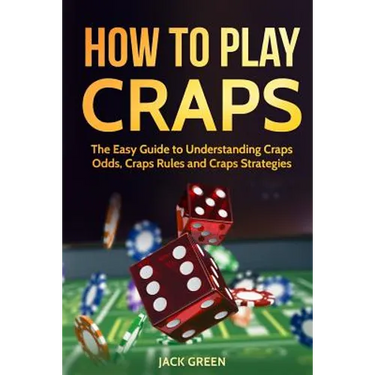 How to Play Craps: The Easy Guide to Understanding Craps Rules, Craps Odds and Craps Strategies