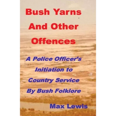 Bush Yarns and Other Offences: A Police Officer's Initiation to Country Service by Bush Folklore