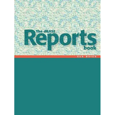 The dBASE Reports Book: Creating Reports and Labels in dBASE PLUS