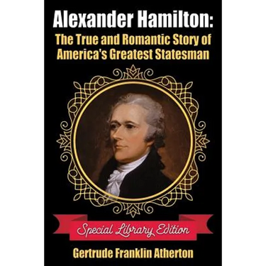 Alexander Hamilton: The True and Romantic Story of America's Greatest Statesman