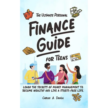 The Ultimate Personal Finance Guide for Teens: Learn the Secrets of Money Management to Become Wealthy and Live a Stress-Free Life