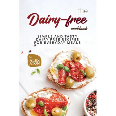 The Dairy-free Cookbook: Simple and Tasty Dairy Free Recipes for Everyday Meals
