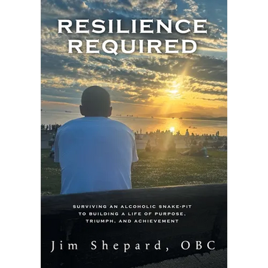 Resilience Required: Surviving an Alcoholic Snake-pit to Building a Life of Purpose, Triumph, and Achievement