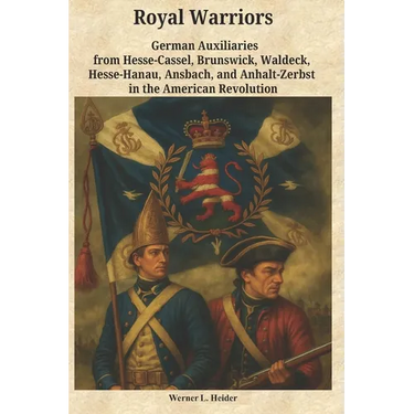 Royal Warriors: The German Auxiliaries ("Hessians") in the American Revolution: German Contingents Hesse-Cassel, Brunswick, Waldeck, Hesse-Hanau, Ansb