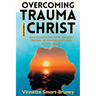 Overcoming Trauma through Christ: How I overcame rape, escaped murder, attempted rape, and sexual abuse.
