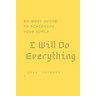 I Will Do Everything ...: 52-week guide to achieving your goals: In a new way, you may wish to share with friends and those around you optimism