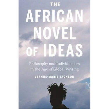 The African Novel of Ideas: Philosophy and Individualism in the Age of Global Writing