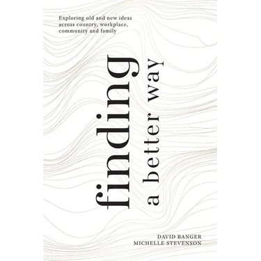 Finding a Better Way: Exploring old and new ideas across country, workplace, community and family