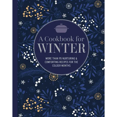A Cookbook for Winter: More Than 95 Nurturing & Comforting Recipes for the Colder Months