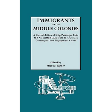 Immigrants to the Middle Colonies. a Consolidation of Ship Passenger Lists and Associated Data from the New York Genealogical and Biographical Record