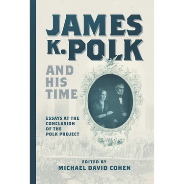 James K. Polk and His Time: Essays at the Conclusion of the Polk Project